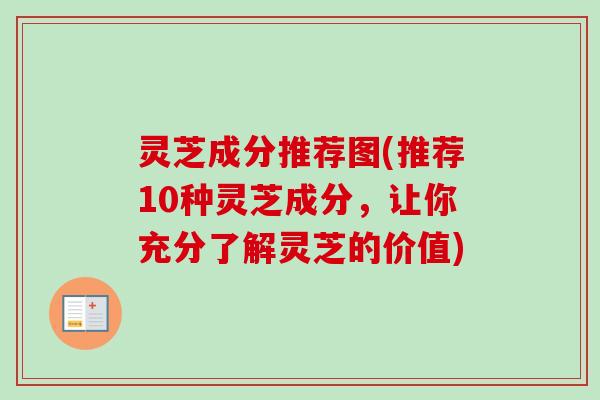 灵芝成分推荐图(推荐10种灵芝成分，让你充分了解灵芝的价值)-第1张图片-卓越灵芝孢子粉