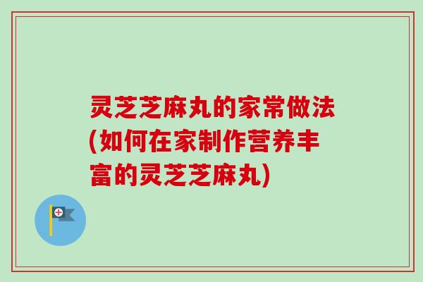 灵芝芝麻丸的家常做法(如何在家制作营养丰富的灵芝芝麻丸)-第1张图片-卓越灵芝孢子粉 灵芝芝麻丸的家常做法(如何在家制作营养丰富的灵芝芝麻丸)-第1张图片-卓越灵芝孢子粉