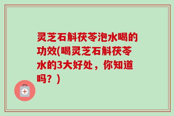 灵芝石斛茯苓泡水喝的功效(喝灵芝石斛茯苓水的3大好处,你知道吗?)-第1张图片-卓越灵芝孢子粉 灵芝石斛茯苓泡水喝的功效(喝灵芝石斛茯苓水的3大好处,你知道吗?)-第1张图片-卓越灵芝孢子粉