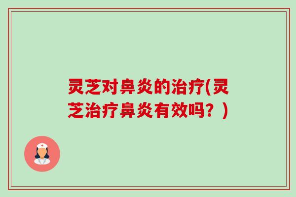 灵芝对鼻炎的治疗(灵芝治疗鼻炎有效吗?)-第1张图片-卓越灵芝孢子粉 灵芝对鼻炎的治疗(灵芝治疗鼻炎有效吗?)-第1张图片-卓越灵芝孢子粉