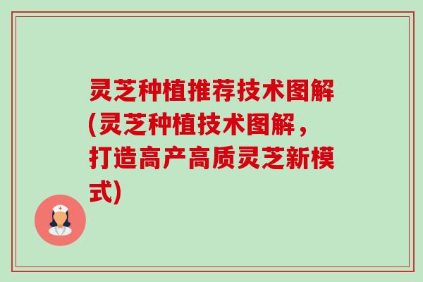 灵芝种植推荐技术图解(灵芝种植技术图解,打造高产高质灵芝新模式)-第1张图片-卓越灵芝孢子粉 灵芝种植推荐技术图解(灵芝种植技术图解,打造高产高质灵芝新模式)-第1张图片-卓越灵芝孢子粉