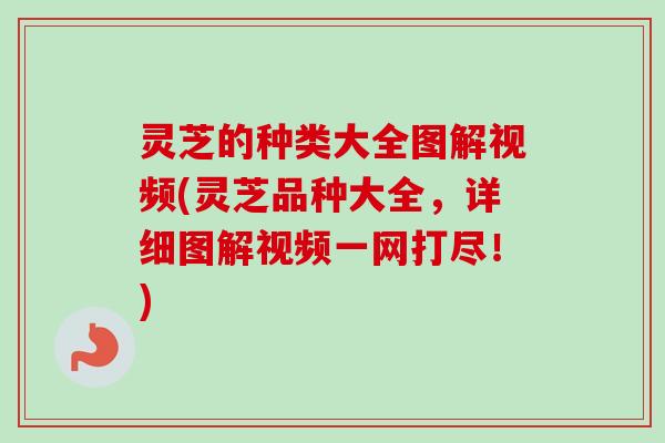 灵芝的种类大全图解视频(灵芝品种大全,详细图解视频一网打尽!)-第1张图片-卓越灵芝孢子粉 灵芝的种类大全图解视频(灵芝品种大全,详细图解视频一网打尽!)-第1张图片-卓越灵芝孢子粉