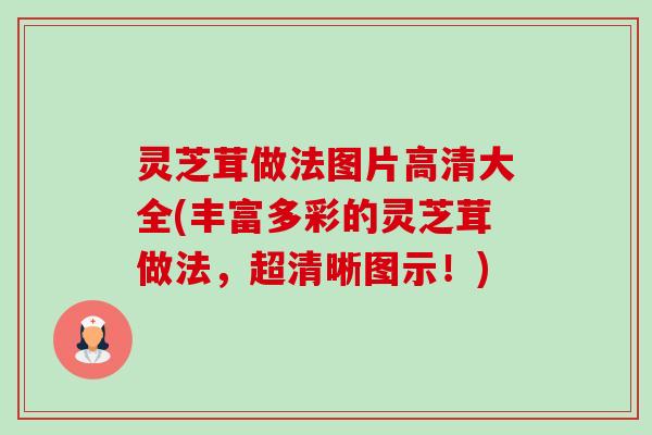灵芝茸做法图片高清大全(丰富多彩的灵芝茸做法，超清晰图示！)-第1张图片-卓越灵芝孢子粉