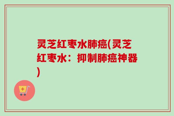 灵芝红枣水肺癌(灵芝红枣水:抑制肺癌神器)-第1张图片-卓越灵芝孢子粉 灵芝红枣水肺癌(灵芝红枣水:抑制肺癌神器)-第1张图片-卓越灵芝孢子粉