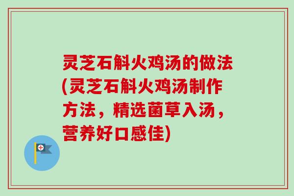 灵芝石斛火鸡汤的做法(灵芝石斛火鸡汤制作方法，精选菌草入汤，营养好口感佳)-第1张图片-卓越灵芝孢子粉