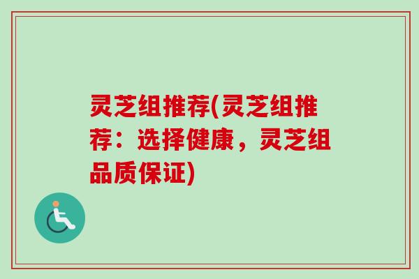 灵芝组推荐(灵芝组推荐:选择健康,灵芝组品质保证)-第1张图片-卓越灵芝孢子粉 灵芝组推荐(灵芝组推荐:选择健康,灵芝组品质保证)-第1张图片-卓越灵芝孢子粉