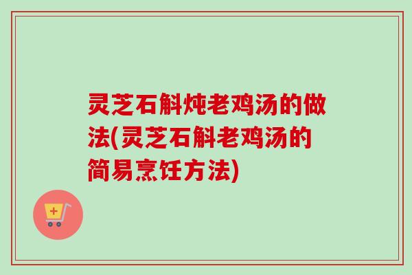 灵芝石斛炖老鸡汤的做法(灵芝石斛老鸡汤的简易烹饪方法)-第1张图片-卓越灵芝孢子粉 灵芝石斛炖老鸡汤的做法(灵芝石斛老鸡汤的简易烹饪方法)-第1张图片-卓越灵芝孢子粉