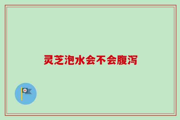 灵芝泡水会不会腹泻-第1张图片-卓越灵芝孢子粉 灵芝泡水会不会腹泻-第1张图片-卓越灵芝孢子粉