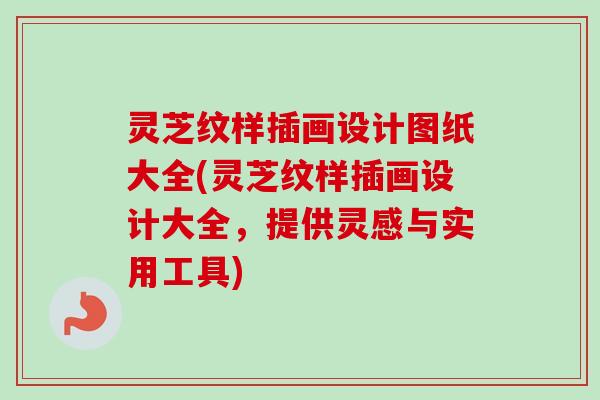 灵芝纹样插画设计图纸大全(灵芝纹样插画设计大全,提供灵感与实用工具)-第1张图片-卓越灵芝孢子粉 灵芝纹样插画设计图纸大全(灵芝纹样插画设计大全,提供灵感与实用工具)-第1张图片-卓越灵芝孢子粉