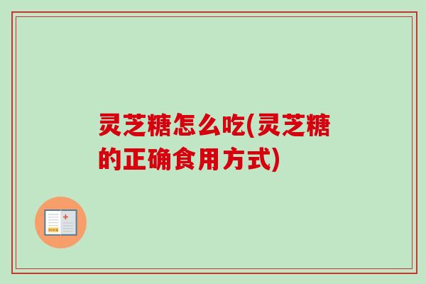 灵芝糖怎么吃(灵芝糖的正确食用方式)-第1张图片-卓越灵芝孢子粉 灵芝糖怎么吃(灵芝糖的正确食用方式)-第1张图片-卓越灵芝孢子粉