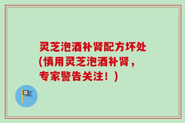 灵芝泡酒补肾配方坏处(慎用灵芝泡酒补肾,专家警告关注!)-第1张图片-卓越灵芝孢子粉 灵芝泡酒补肾配方坏处(慎用灵芝泡酒补肾,专家警告关注!)-第1张图片-卓越灵芝孢子粉
