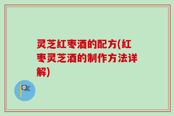 灵芝红枣酒的配方(红枣灵芝酒的制作方法详解)-第1张图片-卓越灵芝孢子粉 灵芝红枣酒的配方(红枣灵芝酒的制作方法详解)-第1张图片-卓越灵芝孢子粉