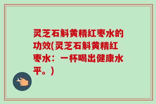 灵芝石斛黄精红枣水的功效(灵芝石斛黄精红枣水:一杯喝出健康水平。)-第1张图片-卓越灵芝孢子粉 灵芝石斛黄精红枣水的功效(灵芝石斛黄精红枣水:一杯喝出健康水平。)-第1张图片-卓越灵芝孢子粉