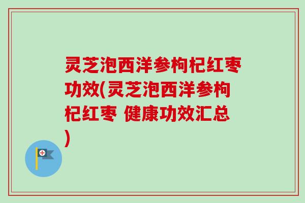 灵芝泡西洋参枸杞红枣功效(灵芝泡西洋参枸杞红枣 健康功效汇总)-第1张图片-卓越灵芝孢子粉