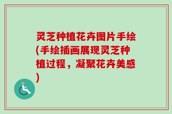 灵芝种植花卉图片手绘(手绘插画展现灵芝种植过程，凝聚花卉美感)-第1张图片-卓越灵芝孢子粉