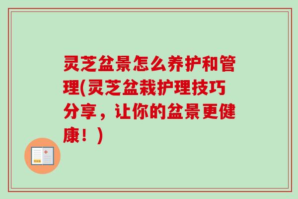 灵芝盆景怎么养护和管理(灵芝盆栽护理技巧分享,让你的盆景更健康!)-第1张图片-卓越灵芝孢子粉 灵芝盆景怎么养护和管理(灵芝盆栽护理技巧分享,让你的盆景更健康!)-第1张图片-卓越灵芝孢子粉