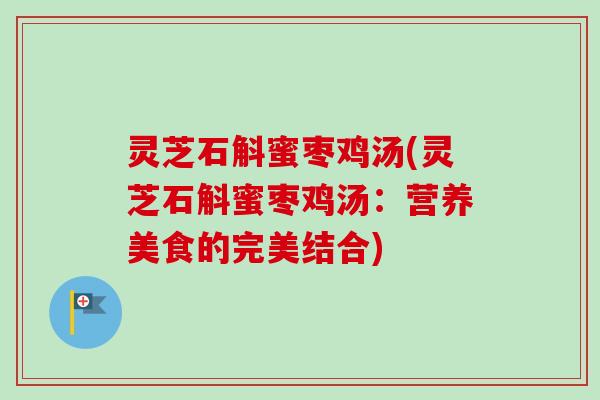 灵芝石斛蜜枣鸡汤(灵芝石斛蜜枣鸡汤:营养美食的完美结合)-第1张图片-卓越灵芝孢子粉 灵芝石斛蜜枣鸡汤(灵芝石斛蜜枣鸡汤:营养美食的完美结合)-第1张图片-卓越灵芝孢子粉