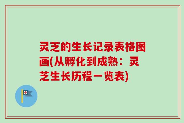 灵芝的生长记录表格图画(从孵化到成熟:灵芝生长历程一览表)-第1张图片-卓越灵芝孢子粉 灵芝的生长记录表格图画(从孵化到成熟:灵芝生长历程一览表)-第1张图片-卓越灵芝孢子粉