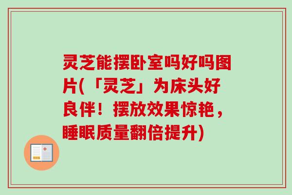 灵芝能摆卧室吗好吗图片(「灵芝」为床头好良伴!摆放效果惊艳,睡眠质量翻倍提升)-第1张图片-卓越灵芝孢子粉 灵芝能摆卧室吗好吗图片(「灵芝」为床头好良伴!摆放效果惊艳,睡眠质量翻倍提升)-第1张图片-卓越灵芝孢子粉