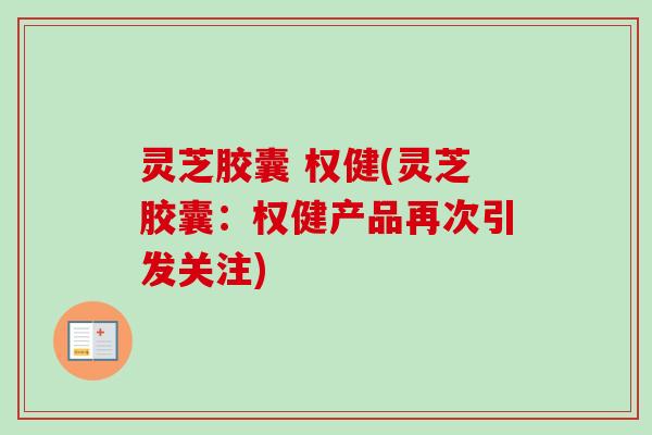 灵芝胶囊 权健(灵芝胶囊:权健产品再次引发关注)-第1张图片-卓越灵芝孢子粉 灵芝胶囊 权健(灵芝胶囊:权健产品再次引发关注)-第1张图片-卓越灵芝孢子粉