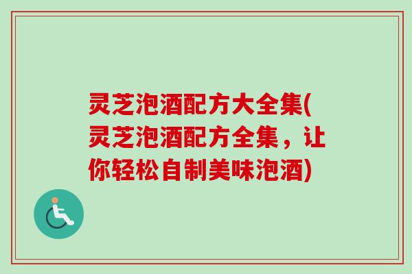 灵芝泡酒配方大全集(灵芝泡酒配方全集，让你轻松自制美味泡酒)-第1张图片-卓越灵芝孢子粉