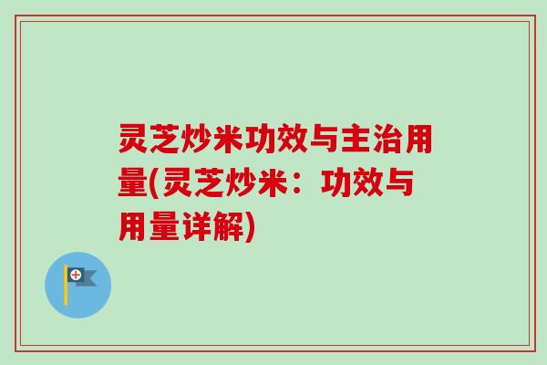 灵芝炒米功效与主治用量(灵芝炒米:功效与用量详解)-第1张图片-卓越灵芝孢子粉 灵芝炒米功效与主治用量(灵芝炒米:功效与用量详解)-第1张图片-卓越灵芝孢子粉