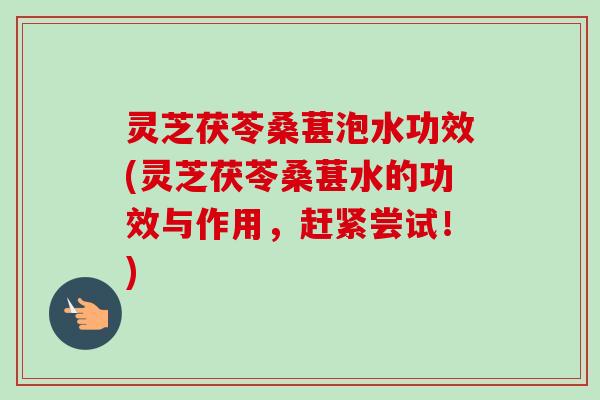 灵芝茯苓桑葚泡水功效(灵芝茯苓桑葚水的功效与作用,赶紧尝试!)-第1张图片-卓越灵芝孢子粉 灵芝茯苓桑葚泡水功效(灵芝茯苓桑葚水的功效与作用,赶紧尝试!)-第1张图片-卓越灵芝孢子粉