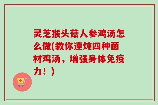 灵芝猴头菇人参鸡汤怎么做(教你速炖四种菌材鸡汤,增强身体免疫力!)-第1张图片-卓越灵芝孢子粉 灵芝猴头菇人参鸡汤怎么做(教你速炖四种菌材鸡汤,增强身体免疫力!)-第1张图片-卓越灵芝孢子粉