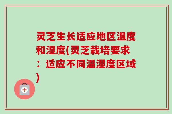 灵芝生长适应地区温度和湿度(灵芝栽培要求:适应不同温湿度区域)-第1张图片-卓越灵芝孢子粉 灵芝生长适应地区温度和湿度(灵芝栽培要求:适应不同温湿度区域)-第1张图片-卓越灵芝孢子粉