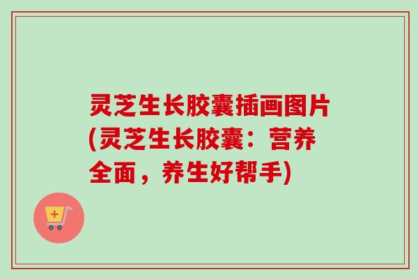 灵芝生长胶囊插画图片(灵芝生长胶囊:营养全面,养生好帮手)-第1张图片-卓越灵芝孢子粉 灵芝生长胶囊插画图片(灵芝生长胶囊:营养全面,养生好帮手)-第1张图片-卓越灵芝孢子粉