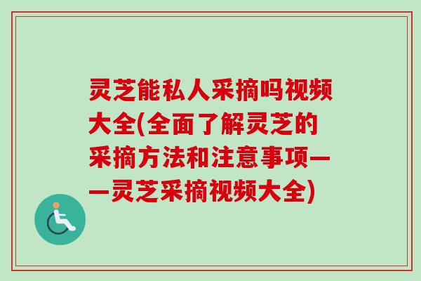 灵芝能私人采摘吗视频大全(全面了解灵芝的采摘方法和注意事项——灵芝采摘视频大全)-第1张图片-卓越灵芝孢子粉 灵芝能私人采摘吗视频大全(全面了解灵芝的采摘方法和注意事项——灵芝采摘视频大全)-第1张图片-卓越灵芝孢子粉