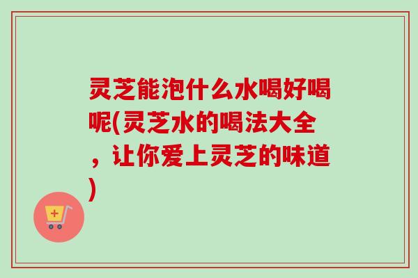 灵芝能泡什么水喝好喝呢(灵芝水的喝法大全,让你爱上灵芝的味道)-第1张图片-卓越灵芝孢子粉 灵芝能泡什么水喝好喝呢(灵芝水的喝法大全,让你爱上灵芝的味道)-第1张图片-卓越灵芝孢子粉