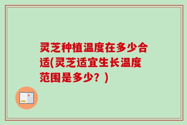 灵芝种植温度在多少合适(灵芝适宜生长温度范围是多少?)-第1张图片-卓越灵芝孢子粉 灵芝种植温度在多少合适(灵芝适宜生长温度范围是多少?)-第1张图片-卓越灵芝孢子粉