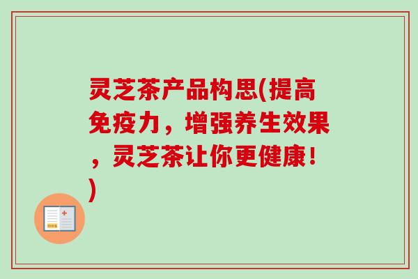 灵芝茶产品构思(提高免疫力,增强养生效果,灵芝茶让你更健康!)-第1张图片-卓越灵芝孢子粉 灵芝茶产品构思(提高免疫力,增强养生效果,灵芝茶让你更健康!)-第1张图片-卓越灵芝孢子粉