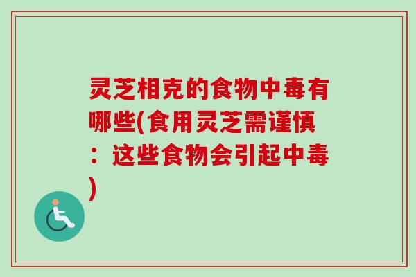 灵芝相克的食物中毒有哪些(食用灵芝需谨慎:这些食物会引起中毒)-第1张图片-卓越灵芝孢子粉 灵芝相克的食物中毒有哪些(食用灵芝需谨慎:这些食物会引起中毒)-第1张图片-卓越灵芝孢子粉