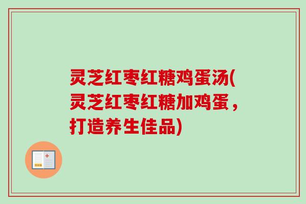 灵芝红枣红糖鸡蛋汤(灵芝红枣红糖加鸡蛋，打造养生佳品)-第1张图片-卓越灵芝孢子粉