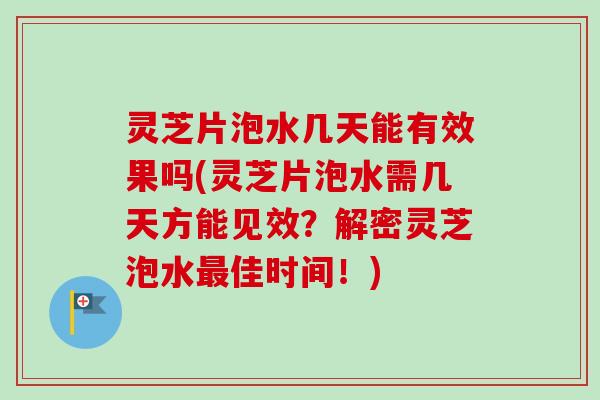 灵芝片泡水几天能有效果吗(灵芝片泡水需几天方能见效?解密灵芝泡水最佳时间!)-第1张图片-卓越灵芝孢子粉 灵芝片泡水几天能有效果吗(灵芝片泡水需几天方能见效?解密灵芝泡水最佳时间!)-第1张图片-卓越灵芝孢子粉