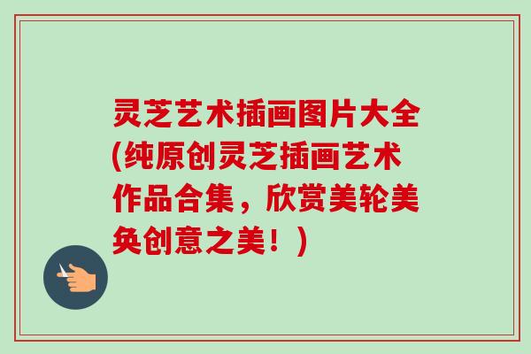 灵芝艺术插画图片大全(纯原创灵芝插画艺术作品合集，欣赏美轮美奂创意之美！)-第1张图片-卓越灵芝孢子粉