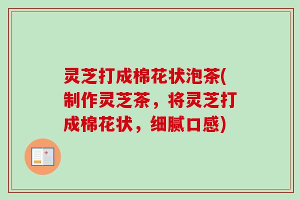 灵芝打成棉花状泡茶(制作灵芝茶,将灵芝打成棉花状,细腻口感)-第1张图片-卓越灵芝孢子粉 灵芝打成棉花状泡茶(制作灵芝茶,将灵芝打成棉花状,细腻口感)-第1张图片-卓越灵芝孢子粉