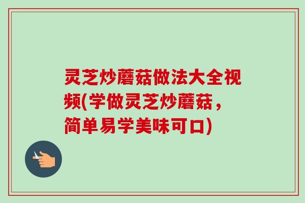 灵芝炒蘑菇做法大全视频(学做灵芝炒蘑菇,简单易学美味可口)-第1张图片-卓越灵芝孢子粉 灵芝炒蘑菇做法大全视频(学做灵芝炒蘑菇,简单易学美味可口)-第1张图片-卓越灵芝孢子粉