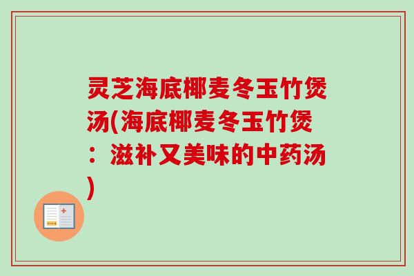 灵芝海底椰麦冬玉竹煲汤(海底椰麦冬玉竹煲：滋补又美味的中药汤)-第1张图片-卓越灵芝孢子粉