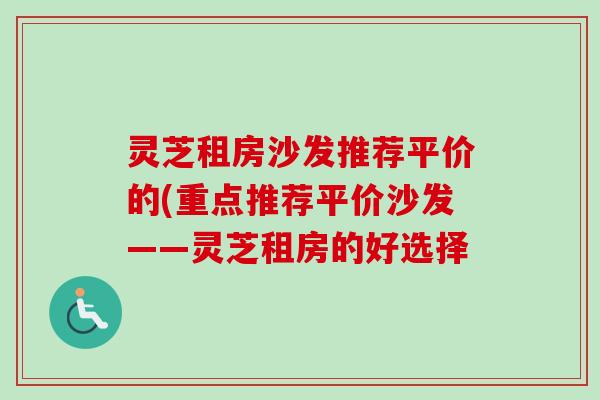 灵芝租房沙发推荐平价的(重点推荐平价沙发——灵芝租房的好选择-第1张图片-卓越灵芝孢子粉