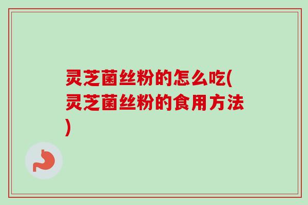 灵芝菌丝粉的怎么吃(灵芝菌丝粉的食用方法)-第1张图片-卓越灵芝孢子粉 灵芝菌丝粉的怎么吃(灵芝菌丝粉的食用方法)-第1张图片-卓越灵芝孢子粉