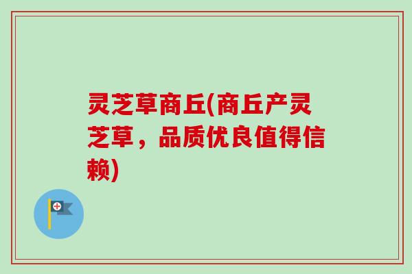 灵芝草商丘(商丘产灵芝草，品质优良值得信赖)-第1张图片-卓越灵芝孢子粉