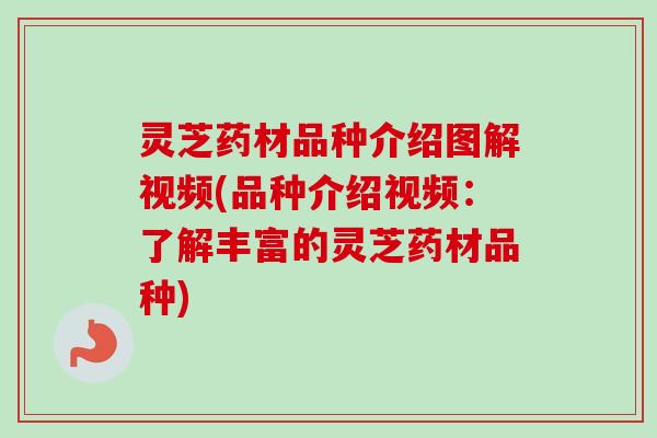 灵芝药材品种介绍图解视频(品种介绍视频:了解丰富的灵芝药材品种)-第1张图片-卓越灵芝孢子粉 灵芝药材品种介绍图解视频(品种介绍视频:了解丰富的灵芝药材品种)-第1张图片-卓越灵芝孢子粉