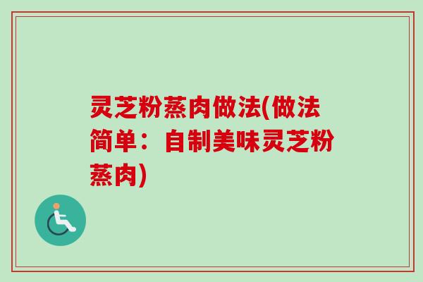 灵芝粉蒸肉做法(做法简单:自制美味灵芝粉蒸肉)-第1张图片-卓越灵芝孢子粉 灵芝粉蒸肉做法(做法简单:自制美味灵芝粉蒸肉)-第1张图片-卓越灵芝孢子粉