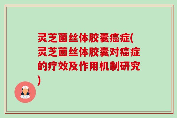 灵芝菌丝体胶囊癌症(灵芝菌丝体胶囊对癌症的疗效及作用机制研究)-第1张图片-卓越灵芝孢子粉 灵芝菌丝体胶囊癌症(灵芝菌丝体胶囊对癌症的疗效及作用机制研究)-第1张图片-卓越灵芝孢子粉