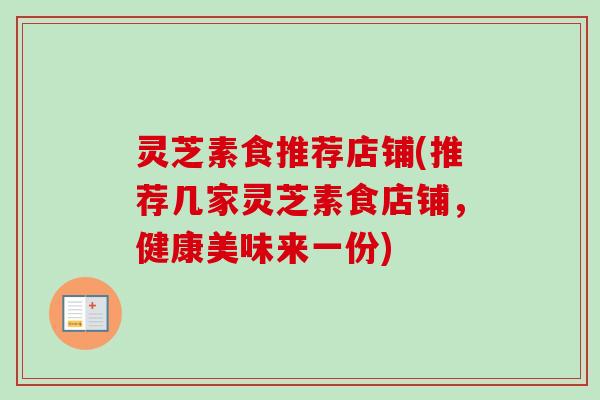 灵芝素食推荐店铺(推荐几家灵芝素食店铺，健康美味来一份)-第1张图片-卓越灵芝孢子粉