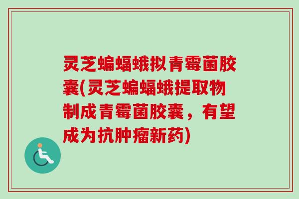灵芝蝙蝠蛾拟青霉菌胶囊(灵芝蝙蝠蛾提取物制成青霉菌胶囊,有望成为抗肿瘤新药)-第1张图片-卓越灵芝孢子粉 灵芝蝙蝠蛾拟青霉菌胶囊(灵芝蝙蝠蛾提取物制成青霉菌胶囊,有望成为抗肿瘤新药)-第1张图片-卓越灵芝孢子粉