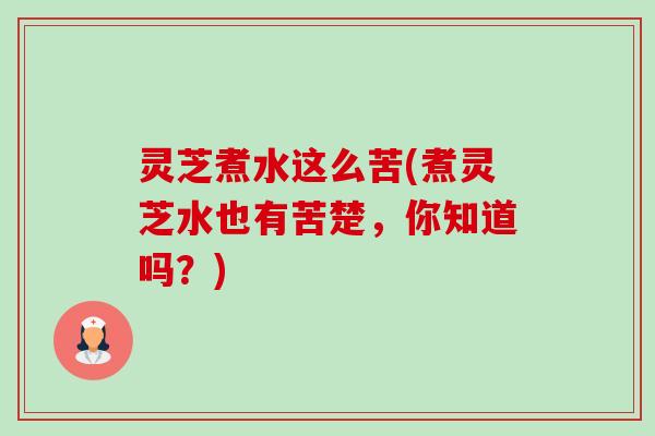 灵芝煮水这么苦(煮灵芝水也有苦楚,你知道吗?)-第1张图片-卓越灵芝孢子粉 灵芝煮水这么苦(煮灵芝水也有苦楚,你知道吗?)-第1张图片-卓越灵芝孢子粉